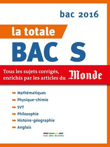 La totale bac S : tous les sujets corrigés, enrichis par les articles du Monde : bac 2016