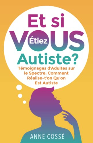 Et si VOUS étiez Autiste ?: Témoignages d’Adultes sur le Spectre: Comment Réalise-t’on Qu’on Est Aut