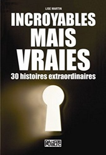 Incroyables, mais vraies : 30 histoires extraordinaires