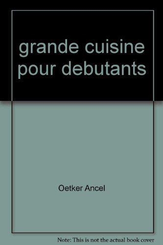 Grande cuisine pour débutants : plus de 180 recettes et conseils pour apprendre à mieux cuisiner