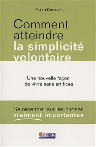 Comment atteindre la simplicité volontaire : une nouvelle façon de vivre sans artifices : se recentr