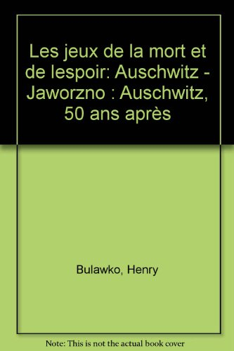 Les jeux de la mort et de l'espoir : Auschwitz-Jaworno : Auschwitz, 50 ans après