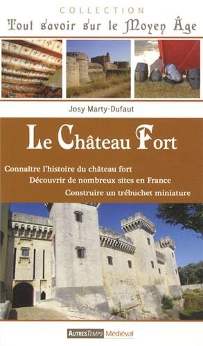 Le château-fort : connaître l'histoire du château fort, découvrir de nombreux sites en France, const