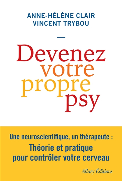Devenez votre propre psy : une neuroscientifique, un thérapeute : théorie et pratique pour contrôler