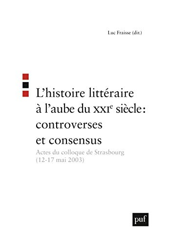 L'histoire littéraire à l'aube du XXIe siècle : controverses et consensus : actes du colloque de Str