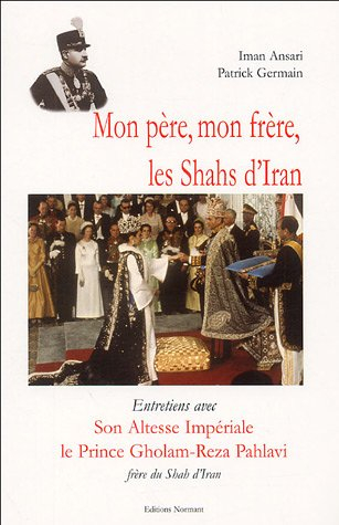 Mon père, mon frère, les shahs d'Iran : entretiens avec Son Altesse Impériale le prince Gholam-Reza 