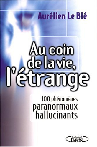 Au coin de la vie, l'étrange : 100 phénomènes paranormaux hallucinants