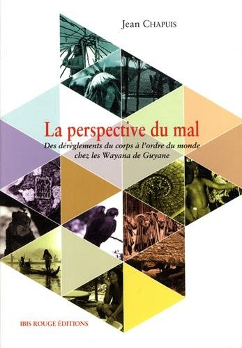 La perspective du mal : des dérèglements du corps à l'ordre du monde chez les Wayana de Guyane