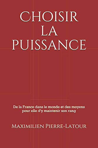 Choisir la puissance: De la France dans le monde et des moyens pour elle d'y maintenir son rang