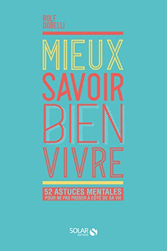 Mieux savoir bien vivre : 52 astuces mentales pour ne pas passer à côté de sa vie