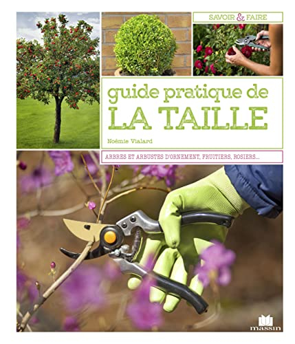 Le guide pratique de la taille : mode d'emploi & fiches techniques : arbres, arbustes, fruitiers, ro