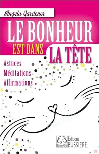 Le bonheur est dans la tête ! : astuces, méditations, affirmations