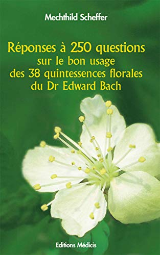 Réponses à 250 questions sur le bon usage des 38 quintessences florales du Dr Edward Bach