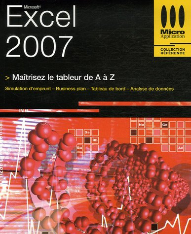 Excel 2007 : maîtrisez le tableur de A à Z : simulation d'emprunt, business plan, tableau de bord, a