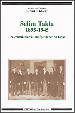 Sélim Takla : 1895-1945 : une contribution à l'indépendance du Liban