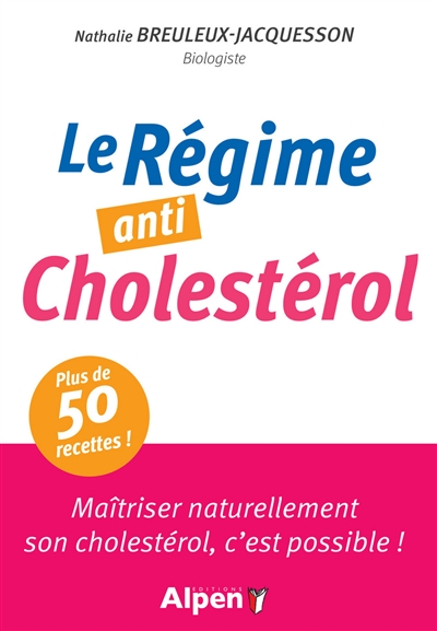 Le régime anti cholestérol : maîtriser naturellement son cholestérol, c'est possible ! : plus de 50 