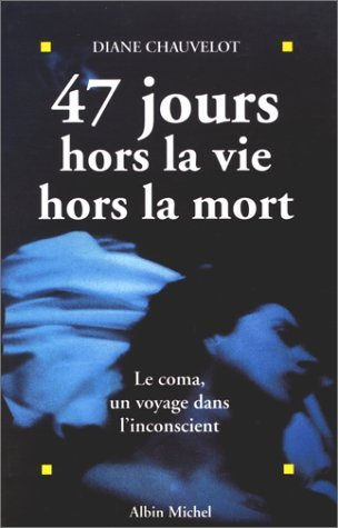 47 jours hors la vie, hors la mort : le coma, un voyage dans l'inconscient
