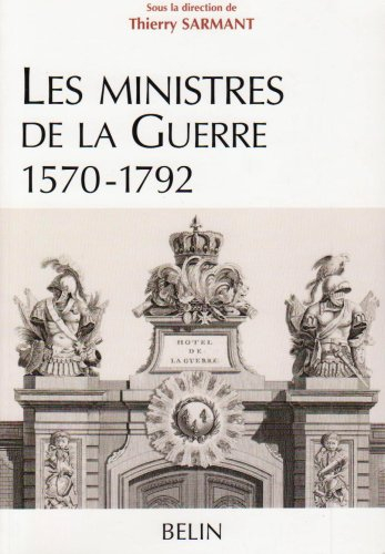 Les ministres de la guerre, 1570-1792 : histoire et dictionnaire biographique