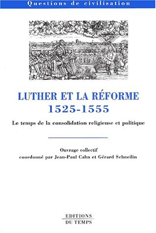 Luther et la Réforme : 1525-1555 : le temps de la consolidation religieuse et politique