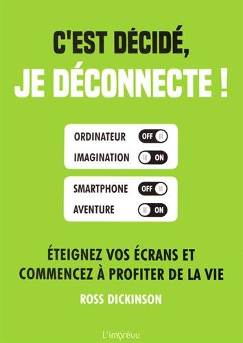 C'est décidé, je déconnecte ! : éteignez vos écrans et commencez à profiter de la vie