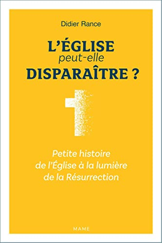 L'Eglise peut-elle disparaître ? : petite histoire de l'Eglise à la lumière de la Résurrection