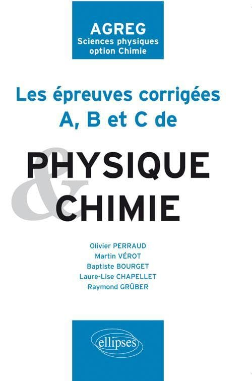 Les épreuves corrigées A, B et C de physique chimie : agreg, sciences physiques, option chimie