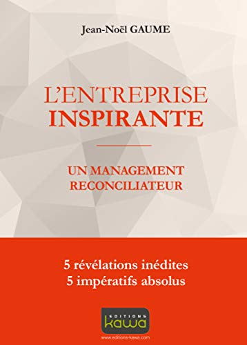L'entreprise inspirante : un management réconciliateur : 5 révélations inédites, 5 impératifs absolu