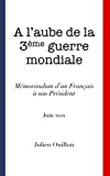 A l?aube de la 3ème guerre mondiale: Mémorandum d?un Français à son président