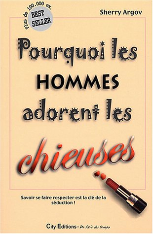 pourquoi les hommes adorent les chieuses : petit guide à l'usage des femmes qui veulent séduire en s
