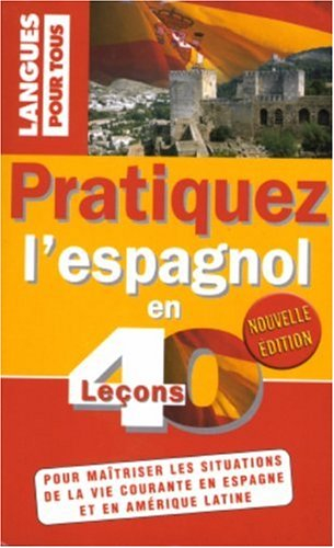 Pratiquez l'espagnol en 40 leçons : pour maîtriser les situations de la vie courante en Espagne et e