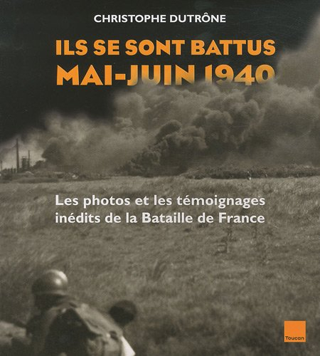 Ils se sont battus, mai-juin 1940 : les photos et les témoignages inédits de la bataille de France