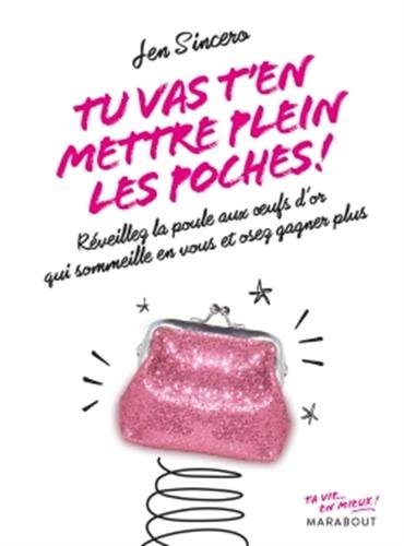 Tu vas t'en mettre plein les poches ! : réveillez la poule aux oeufs d'or qui sommeille en vous et o