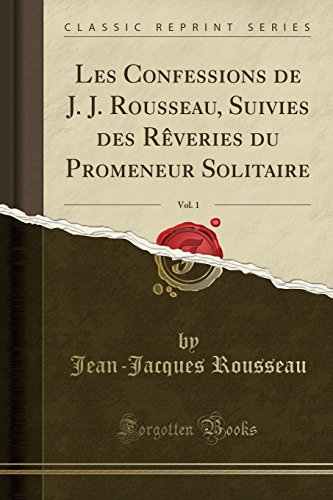 Les Confessions de J. J. Rousseau, Suivies Des Rèveries Du Promeneur Solitaire, Vol. 1 (Classic Repr