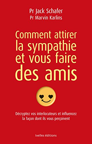 Comment attirer la sympathie et vous faire des amis : décryptez vos interlocuteurs et influencez la 