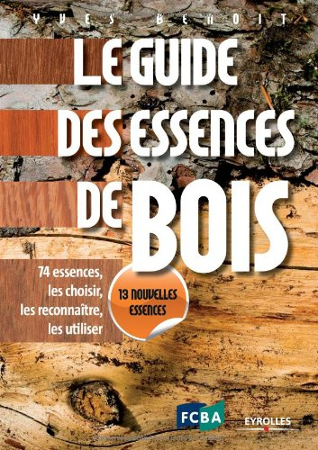 Le guide des essences de bois : 74 essences : les choisir, les reconnaître, les utiliser
