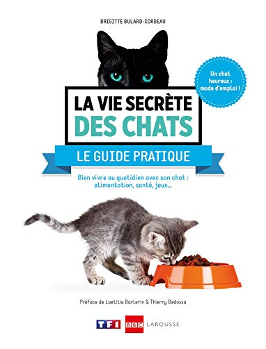 La vie secrète des chats : le guide pratique : bien vivre au quotidien avec son chat, alimentation, 