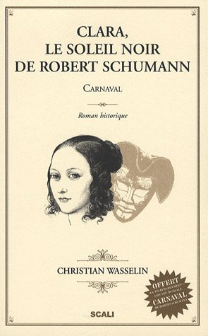 Clara, le soleil noir de Robert Schumann : Carnaval : roman historique