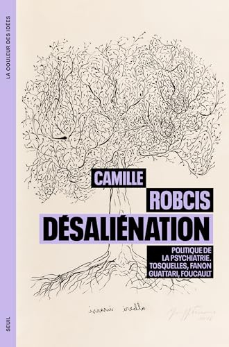 Désaliénation : politique de la psychiatrie : Tosquelles, Fanon, Guattari, Foucault