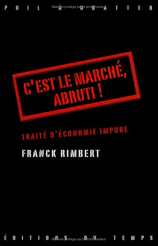 C'est le marché, abruti ! : traité d'économie impure