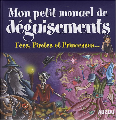 Mon petit manuel de déguisements : fées, pirates et princesses... : de supers idées pour créer tes d