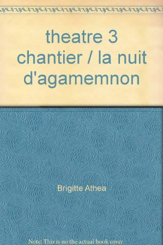 Théâtre. Vol. 3. Chantier. La nuit d'Agamemnon