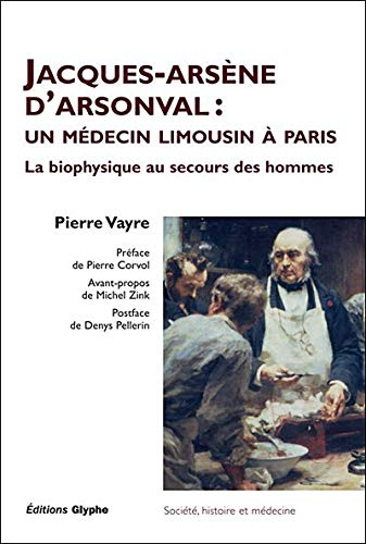Jacques-Arsène d'Arsonval : un médecin limousin à Paris : la biophysique au secours des hommes