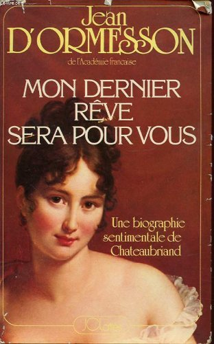 mon dernier rêve sera pour vous - une biographie sentimentale de chateaubriand