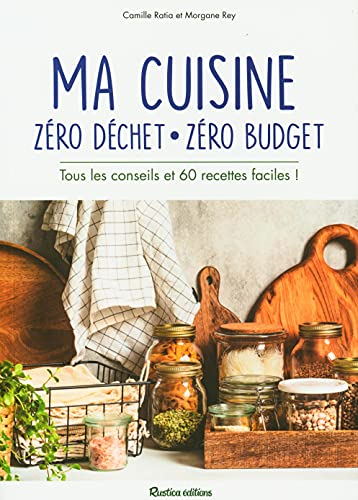 Ma cuisine zéro déchet, zéro budget : tous les conseils et 60 recettes faciles !