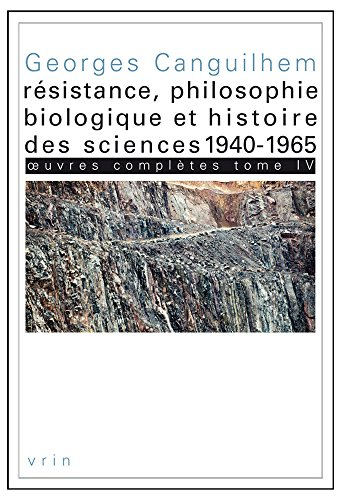 Oeuvres complètes. Vol. 4. Résistance, philosophie biologique et histoire des sciences, 1940-1965