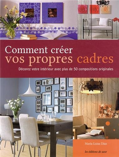 Comment créer vos propres cadres : décorez votre intérieur avec plus de 50 compositions originales