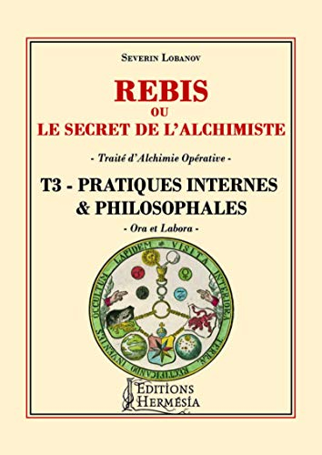 Rébis ou Le secret de l'alchimiste : traité d'alchimie opérative. Vol. 3. Pratiques internes & philo