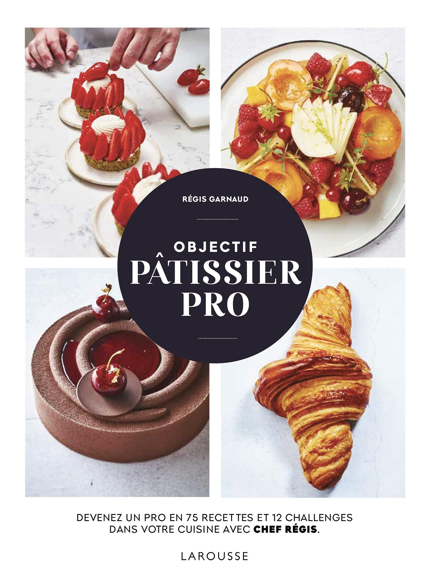 Objectif pâtissier pro : devenez un pro en 75 recettes et 12 challenges dans votre cuisine avec Chef