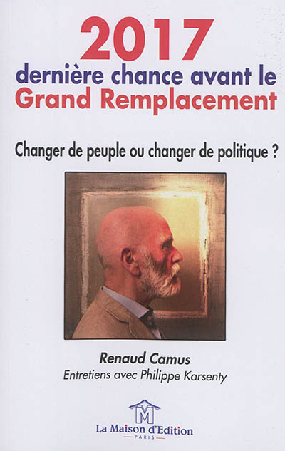 2017, dernière chance avant le grand remplacement : changer de peuple ou changer de politique ? : en