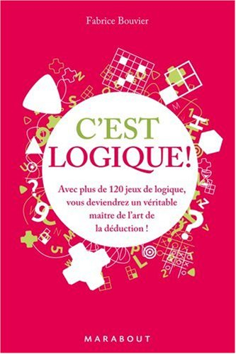 C'est logique ! : avec plus de 120 jeux de logique, vous deviendrez un véritable maître de l'art de 
